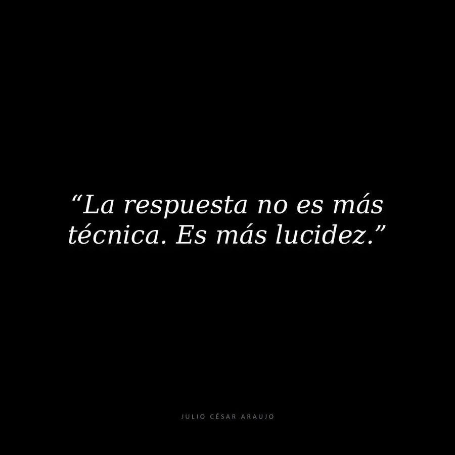 La respuesta no es más técnica. Es más lucidez.